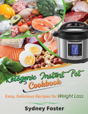 Ketogenic Instant Pot Cookbook: Easy, Delicious Recipes for Weight Loss: (Pressure Cooker Meals, Quick Healthy Eating, Meal Plan) - Foster, Sydney