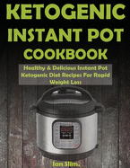 Ketogenic Instant Pot Cookbook: Healthy & Delicious Instant Pot Ketogenic Diet Recipes for Rapid Weight Loss