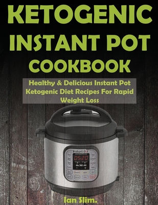 Ketogenic INSTANT POT Cookbook: Healthy & Delicious Instant Pot Ketogenic Diet Recipes For Rapid Weight Loss - Slim, Ian