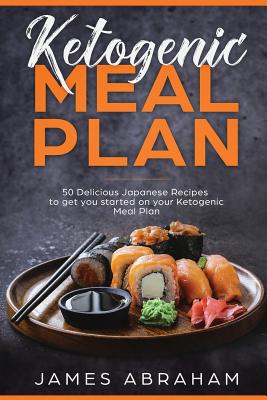 Ketogenic Meal Plan: 50 Delicious Japanese Recipes to Get You Started on Your Ketogenic Meal Plan - Abraham, James