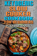 Ketogenic Slow Cooker Cookbook For Beginners: Simple, Easy and Irresistible Low Carb and Gluten Free Ketogenic Slow Cooker Recipes For Everyone