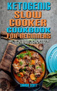 Ketogenic Slow Cooker Cookbook For Beginners: Simple, Easy and Irresistible Low Carb and Gluten Free Ketogenic Slow Cooker Recipes For Everyone