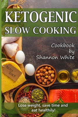 Ketogenic Slow Cooking: Lose Weight, Save Time and Eat Healthily! ( Easy Low-Carb, Crock Pot Recipes) - White, Shannon