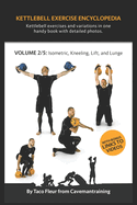 Kettlebell Exercise Encyclopedia VOL. 2: Kettlebell isometric, kneeling, lift, and lunge exercise variations