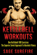Kettlebell Workouts: One Kettlebell 100 Exercises - The Superior Soviet Approach to Absolute Fitness; Kettlebell Workouts and Kettlebell Training