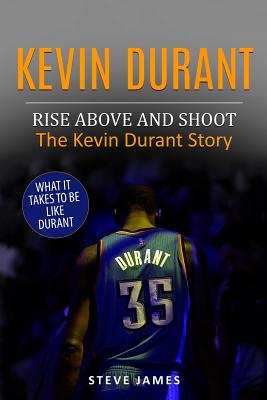 Kevin Durant: Rise Above And Shoot, The Kevin Durant Story - James, Steve