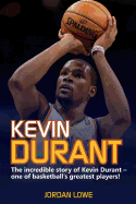 Kevin Durant: The Incredible Story of Kevin Durant - One of Basketball's Greatest Players