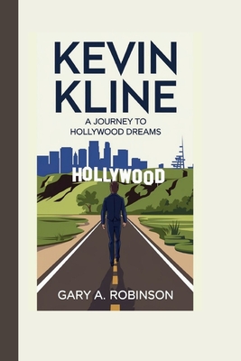 Kevin Kline: A Journey to Hollywood Dreams - A Robinson, Gary