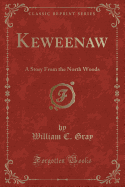 Keweenaw: A Story from the North Woods (Classic Reprint)