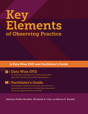 Key Elements of Observing Practice: A "Data Wise" DVD and Facilitator's Guide, 2014 Edition - Boudett, Kathryn Parker (Editor), and City, Elizabeth A. (Editor), and Russell, Marcia K. (Editor)