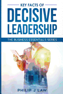 Key Facts Of Decisive Leadership: The Business Essentials Series