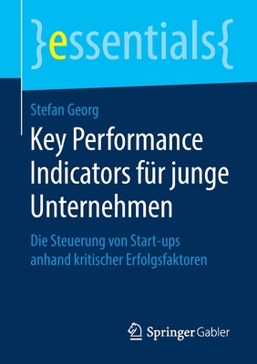 Key Performance Indicators F?r Junge Unternehmen: Die Steuerung Von Start-Ups Anhand Kritischer Erfolgsfaktoren - Georg, Stefan