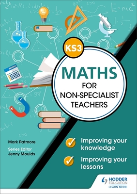 Key Stage 3 Maths for non-specialist teachers: Improving your knowledge; improving your lessons - Patmore, Mark, and Davis, Heather