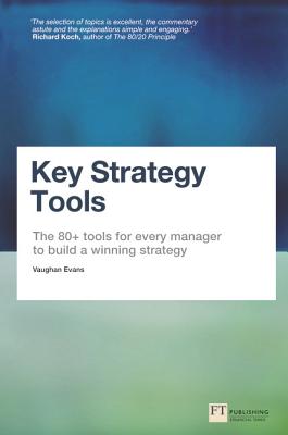 Key Strategy Tools: The 80+ Tools for Every Manager to Build a Winning Strategy - Evans, Vaughan