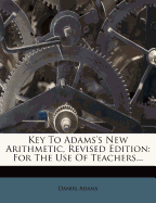 Key to Adams's New Arithmetic, Revised Edition: For the Use of Teachers