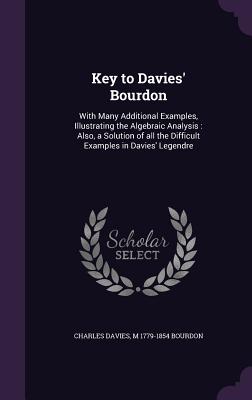 Key to Davies' Bourdon: With Many Additional Examples, Illustrating the Algebraic Analysis: Also, a Solution of all the Difficult Examples in Davies' Legendre - Davies, Charles, and Bourdon, M 1779-1854