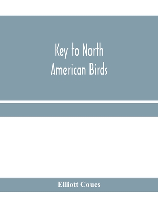 Key to North American birds. Containing a concise account of every species of living and fossil bird at present known from the continent north of the Mexican and United States boundary, inclusive of Greenland and Lower California, with which are...: an... - Coues, Elliott