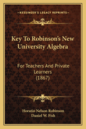 Key to Robinson's New University Algebra: For Teachers and Private Learners (1867)