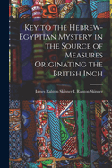 Key to the Hebrew-Egyptian Mystery in the Source of Measures Originating the British Inch