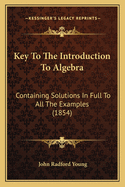 Key to the Introduction to Algebra: Containing Solutions in Full to All the Examples (1854)