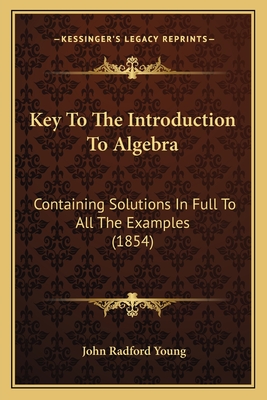 Key to the Introduction to Algebra: Containing Solutions in Full to All the Examples (1854) - Young, John Radford