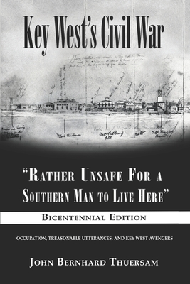 Key West's Civil War: "Rather Unsafe For a Southern Man to Live Here" - Thuersam, John Bernhard