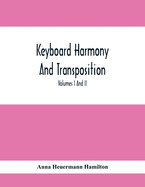 Keyboard Harmony And Transposition; A Practical Course Of Keyboard Work For Every Piano And Organ Studen. Pre Liminary Studies In Keyboard And Transposition Offers And Easy Means Of Acquiring An Empirical Knowledge Of Simple Harmony. Volumes I And Ii...