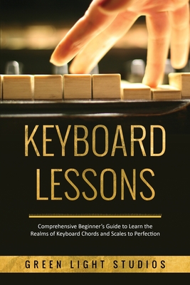 Keyboard Lessons: Comprehensive Beginner's Guide to Learn the Realms of Keyboard Chords and Scales to Perfection - Studios, Green Light