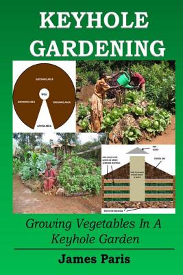 Keyhole Gardening: Growing Vegetables In A Keyhole Garden - Paris, James