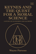 Keynes and the Quest for a Moral Science: A Study of Economics and Alchemy