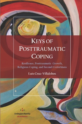 Keys of Posttraumatic Coping: Resilience, Posttraumatic Growth, Religious Coping, and Second Corinthians - Cruz-Villalobos, Luis, PhD