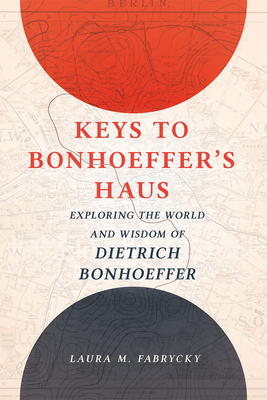 Keys to Bonhoeffer's Haus: Exploring the World and Wisdom of Dietrich Bonhoeffer - Fabrycky, Laura M