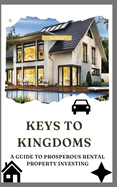 Keys to Kingdoms: A Guide to Prosperous Rental Property Investing
