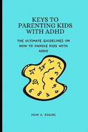 Keys to Parenting Kids with ADHD: The ultimate guidlines on how to handle kids with ADHD