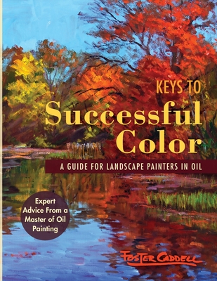 Keys to Successful Color: A Guide for Landscape Painters in Oil: A Guide for Landscape Painters in Oil - Caddell, Foster