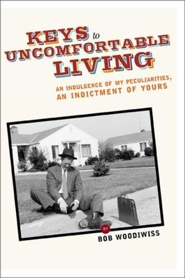 Keys to Uncomfortable Living: An Indulgence of My Peculiarities, an Indictment of Yours - Woodiwiss, Bob