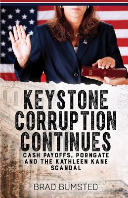Keystone Corruption Continues: Cash Payoffs, Porngate and the Kathleen Kane Scandal - Bumsted, Brad