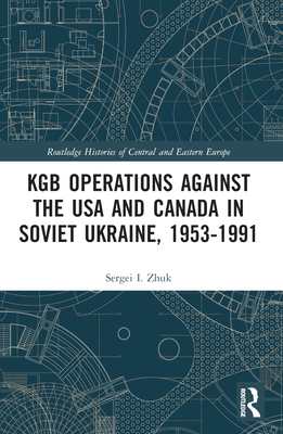 KGB Operations against the USA and Canada in Soviet Ukraine, 1953-1991 - Zhuk, Sergei I