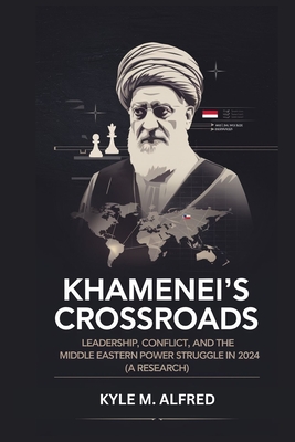 Khamenei's Crossroads: Leadership, Conflict, and the Middle Eastern Power Struggle in 2024 (A RESEARCH) - M Alfred, Kyle