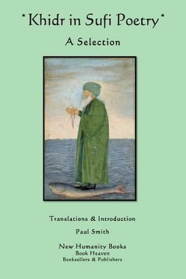 Khidr in Sufi Poetry: A Selection - Smith, Paul