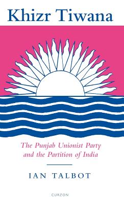 Khizr Tiwana, the Punjab Unionist Party and the Partition of India - Talbot, Ian