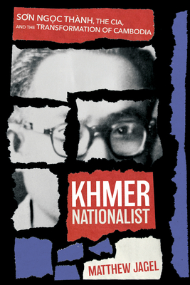 Khmer Nationalist: S n Ng c Thnh, the Cia, and the Transformation of Cambodia - Jagel, Matthew