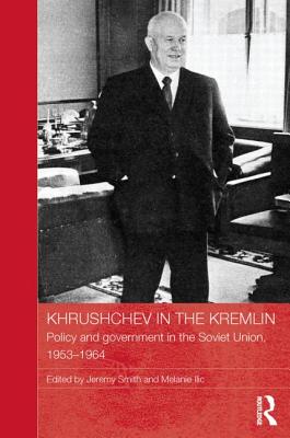 Khrushchev in the Kremlin: Policy and Government in the Soviet Union, 1953-64 - Smith, Jeremy (Editor), and ILIC, Melanie (Editor)