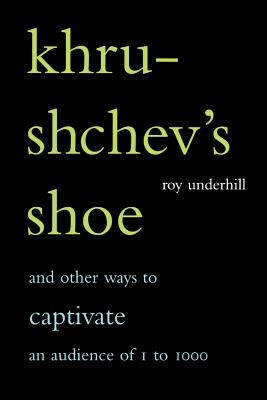 Khrushchev's Shoe: And Other Ways To Captivate An Audience Of One To One Thousand - Underhill, Roy
