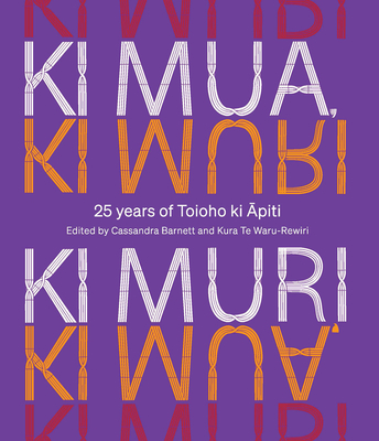 Ki Mua, Ki Muri: 25 years of Toioho ki Apiti - Barnett, Cassandra (Editor), and Te Waru-Rewiri, Kura (Editor)