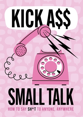 Kick A** Small Talk: How to Say Sh*t to Anyone, Anywhere - Editors of Chartwell Books
