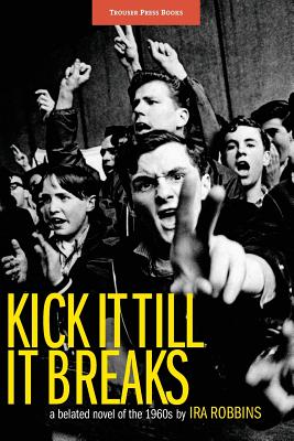 Kick It Till It Breaks: A belated novel of the 1960s - Robbins, Ira A