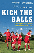 Kick the Balls: A Bruising Season in the Life of a Suburban Soccer Coach