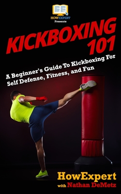 Kickboxing 101: A Beginner's Guide To Kickboxing For Self Defense, Fitness, and Fun - Demetz, Nathan, and Howexpert Press