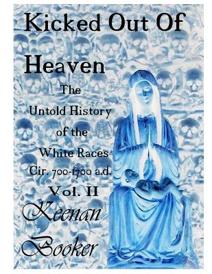 Kicked Out of Heaven Vol. II: The Untold History of The White Races cir. 700 - 1700 a.d. - Booker, Keenan
